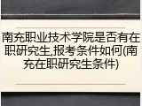 南充职业技术学院是否有在职研究生,报考条件如何(南充在职研究生条件)