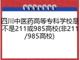 四川中医药高等专科学校是不是211或985高校(非211/985高校)