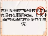 吉林通用航空职业技术学院有没有在职研究生，如何申请(吉林通航在职研究生申请)