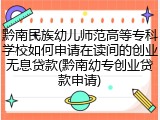 黔南民族幼儿师范高等专科学校如何申请在读间的创业无息贷款(黔南幼专创业贷款申请)
