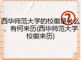 西华师范大学的校徽是什么，有何来历(西华师范大学校徽来历)
