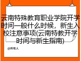 云南特殊教育职业学院开学时间一般什么时候，新生入校注意事项(云南特教开学时间与新生指南)