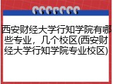 西安财经大学行知学院有哪些专业，几个校区(西安财经大学行知学院专业校区)