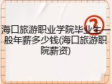 海口旅游职业学院毕业生一般年薪多少钱(海口旅游职院薪资)