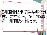 温州职业技术学院在哪个城市，是本科吗，第几批(温州职院本科批次)