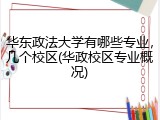 华东政法大学有哪些专业，几个校区(华政校区专业概况)