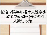 长治学院每年招生人数多少，政策变动如何(长治招生人数与政策)