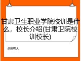 甘肃卫生职业学院校训是什么，校长介绍(甘肃卫院校训校长)