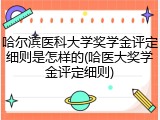 哈尔滨医科大学奖学金评定细则是怎样的(哈医大奖学金评定细则)