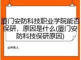 厦门安防科技职业学院能否保研，原因是什么(厦门安防科技保研原因)