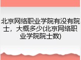 北京网络职业学院有没有院士，大概多少(北京网络职业学院院士数)
