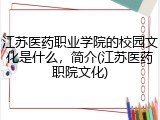 江苏医药职业学院的校园文化是什么，简介(江苏医药职院文化)