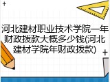 河北建材职业技术学院一年财政拨款大概多少钱(河北建材学院年财政拨款)