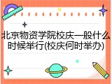 北京物资学院校庆一般什么时候举行(校庆何时举办)