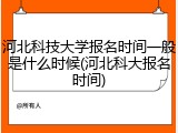 河北科技大学报名时间一般是什么时候(河北科大报名时间)