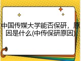 中国传媒大学能否保研，原因是什么(中传保研原因)