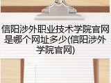 信阳涉外职业技术学院官网是哪个网址多少(信阳涉外学院官网)
