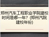 郑州汽车工程职业学院建校时间是哪一年？(郑州汽院建校年份)