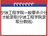 宁波工程学院一般要多少分才能录取(宁波工程学院录取分数线)