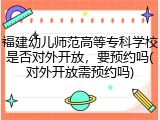 福建幼儿师范高等专科学校是否对外开放，要预约吗(对外开放需预约吗)