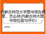 内蒙古师范大学图书馆在哪里，怎么样(内蒙古师大图书馆位置与评价)
