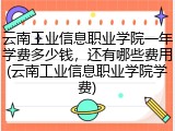 云南工业信息职业学院一年学费多少钱，还有哪些费用(云南工业信息职业学院学费)