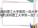 深圳理工大学是双一流大学吗?(深圳理工大学双一流？)