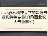 西北农林科技大学的普通专业和特色专业详解(西北农大专业解析)