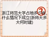 浙江师范大学占地多少亩，什么情况下成立(浙师大多大何时建)