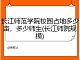长江师范学院校园占地多少亩，多少师生(长江师院规模)