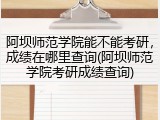 阿坝师范学院能不能考研，成绩在哪里查询(阿坝师范学院考研成绩查询)