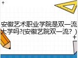 安徽艺术职业学院是双一流大学吗?(安徽艺院双一流？)