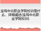 宝鸡中北职业学院校训是什么，详细阐述(宝鸡中北职业学院校训)