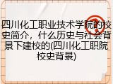 四川化工职业技术学院的校史简介，什么历史与社会背景下建校的(四川化工职院校史背景)