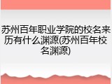 苏州百年职业学院的校名来历有什么渊源(苏州百年校名渊源)