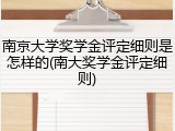 南京大学奖学金评定细则是怎样的(南大奖学金评定细则)