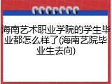 海南艺术职业学院的学生毕业都怎么样了(海南艺院毕业生去向)