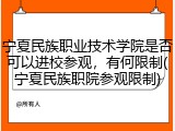 宁夏民族职业技术学院是否可以进校参观，有何限制(宁夏民族职院参观限制)