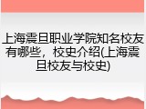 上海震旦职业学院知名校友有哪些，校史介绍(上海震旦校友与校史)