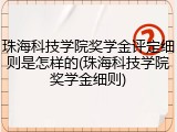 珠海科技学院奖学金评定细则是怎样的(珠海科技学院奖学金细则)