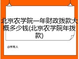 北京农学院一年财政拨款大概多少钱(北京农学院年拨款)