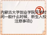 内蒙古大学创业学院开学时间一般什么时候，新生入校注意事项