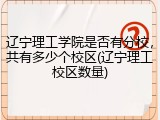 辽宁理工学院是否有分校，共有多少个校区(辽宁理工校区数量)