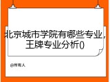 北京城市学院有哪些专业，王牌专业分析