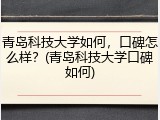青岛科技大学如何，口碑怎么样？(青岛科技大学口碑如何)