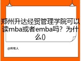 郑州升达经贸管理学院可以读mba或者emba吗？为什么