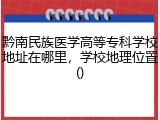 黔南民族医学高等专科学校地址在哪里，学校地理位置