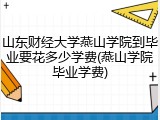 山东财经大学燕山学院到毕业要花多少学费(燕山学院毕业学费)