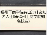 福州工商学院有出过什么知名人士吗(福州工商学院知名校友)