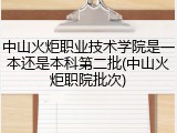 中山火炬职业技术学院是一本还是本科第二批(中山火炬职院批次)